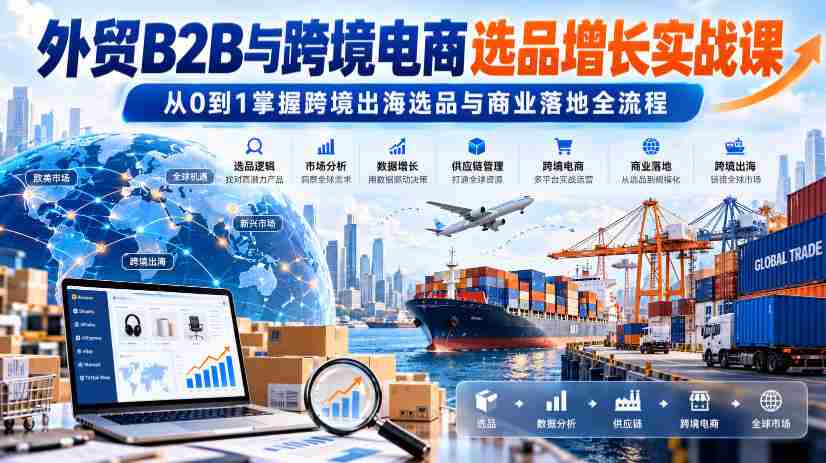 外贸B2B与跨境电商产品挑选策略深度研修班：零基础入门，精通跨境贸易选品及市场布局技巧-中创网_分享创业项目_助您在家赚钱