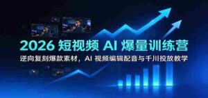 2026短视频AI盛宴:学习逆向打造热门素材,掌握AI视频剪辑、配音技巧及千川推广策略-中创网_分享创业项目_助您在家赚钱