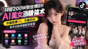 揭秘抖音AI美女涨粉秘诀：200万粉丝博主独家分享，无需提示AI，新手轻松月入过万-中创网_分享创业项目_助您在家赚钱