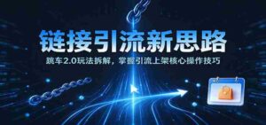 揭秘跳车2.0引流策略：深度剖析上架引流关键步骤-中创网_分享创业项目_助您在家赚钱