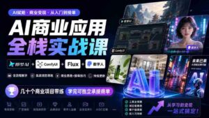 探索AI商业全栈实战:梦AI+ComfyUI+Flux+数字人融合,实战项目多角度训练,掌握技能即可独立接单(10月更新)-中创网_分享创业项目_助您在家赚钱