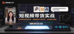零基础短视频带货全攻略:打造热门账号,学会拍摄剪辑与文案,流量投放技巧与避坑指南-中创网_分享创业项目_助您在家赚钱