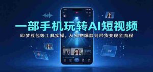 一部手机玩转AI短视频:即梦豆包等工具实操,从宠物爆款到带货变现全流程-中创网_分享创业项目_助您在家赚钱
