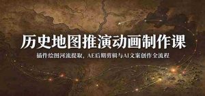探秘历史地图动画制作:从插件河流提取到AE剪辑与AI文案创作,全面掌握后期制作全技巧-中创网_分享创业项目_助您在家赚钱