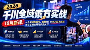 2026千川全域乘方实战-10月新课:从直播精准起号、品牌推广到ROI控本追投,教你掌握直播间放量技巧-中创网_分享创业项目_助您在家赚钱