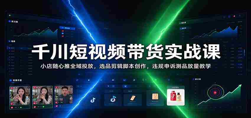 揭秘千川短视频带货秘籍：小店随心推广全攻略，精选商品剪辑脚本制作，违规申诉与测品放量技巧一网打尽-中创网_分享创业项目_助您在家赚钱