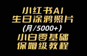 小红书AI生日涂鸦照片｜普通人可上手的变现全流程SOP-中创网_分享创业项目_助您在家赚钱