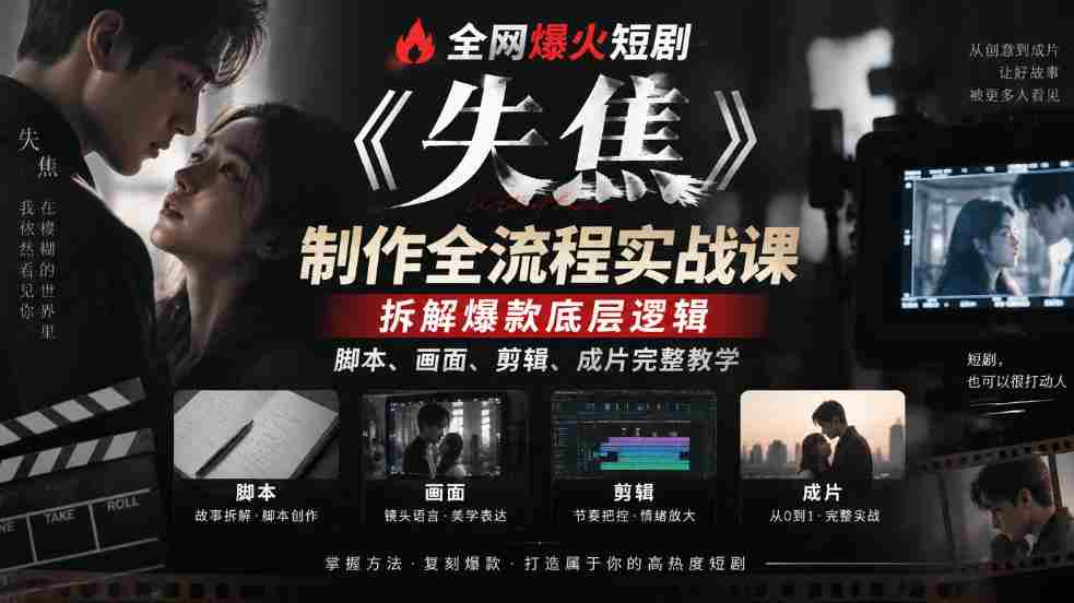 全网爆火短剧《失焦》制作全流程实战课|拆解爆款底层逻辑,脚本、画面、剪辑、成片完整教学
