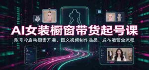 AI赋能女装销售新篇章:从账号启动到橱窗开通,图文视频制作与选品技巧,发布运营一站式指南-中创网_分享创业项目_助您在家赚钱