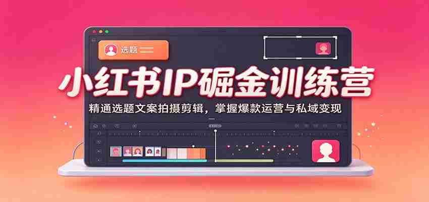 小红书IP掘金训练营：精通选题文案拍摄剪辑，掌握爆款运营与私域变现-中创网_分享创业项目_助您在家赚钱