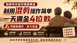 老年情感领域视频号，混剪技巧轻松上手，日赚四位数佣金，矩阵运营轻松实现-中创网_分享创业项目_助您在家赚钱