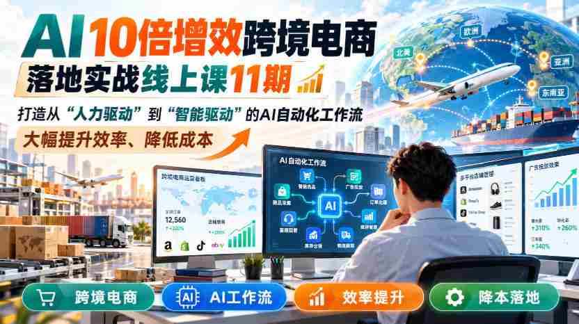 AI赋能跨境电商，实战提升效率：第11期线上课程揭秘智能驱动工作流，成本降低高达10倍-中创网_分享创业项目_助您在家赚钱