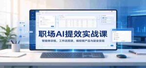 职场智能助手高效指南:打造AI智能体,构建工作流,编程创作与副业盈利之道-中创网_分享创业项目_助您在家赚钱