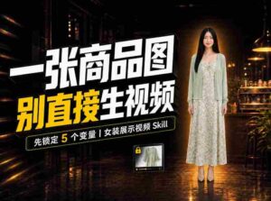 AI女装视频频频翻车?症结并非提示词,Skill女装展示技术聚焦五大关键变量!-中创网_分享创业项目_助您在家赚钱