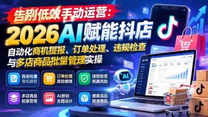告别低效手动运营:2026AI赋能抖店自动化商机提报、订单处理、违规检查与多店商品批量管理实操-中创网_分享创业项目_助您在家赚钱