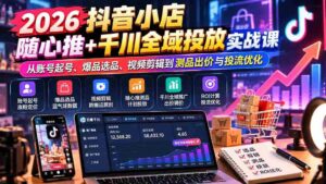 2026抖音小店全域营销攻略：账号搭建、爆款挖掘、视频制作全解析，揭秘随心推与千川投放技巧-中创网_分享创业项目_助您在家赚钱