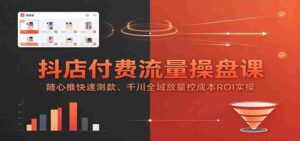 抖店流量掌控秘籍:随心推广测款术,千川全链路投放成本ROI实战攻略-中创网_分享创业项目_助您在家赚钱