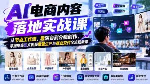 探索AI赋能电商:实战课程解析图文视频制作全链路,涵盖节点工作流与导演艺术-中创网_分享创业项目_助您在家赚钱