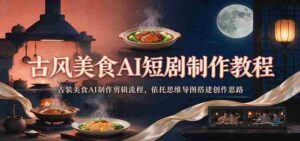 探寻古韵风味：AI助力古装美食短剧制作全攻略，思维导图引领创意搭建-中创网_分享创业项目_助您在家赚钱