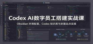 掌握Codex AI数字助手：实战解析Obsidian配置，深度操作Codex知识库与封面站点-中创网_分享创业项目_助您在家赚钱
