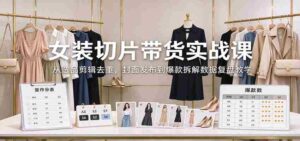 揭秘女装带货秘籍:精选商品、剪辑技巧、封面发布,爆款解析与数据复盘全方位教学-中创网_分享创业项目_助您在家赚钱