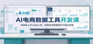 从零开始，掌握AI电商数据分析：Codex+BI工具，打造多店数据监控可视化平台-中创网_分享创业项目_助您在家赚钱