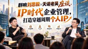 刘思毅与天诺老吴共谈群响，解码IP时代企业领导力，塑造逆势而行的个人品牌-中创网_分享创业项目_助您在家赚钱