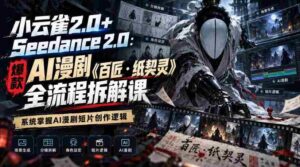 小云雀2.0+Seedance 2.0：爆款AI漫剧《百匠・纸契灵》全流程拆解课，系统掌握AI漫剧短片创作逻辑-中创网_分享创业项目_助您在家赚钱
