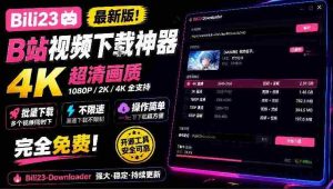探索B站4K高清下载神器:Bili23全新解析工具,批量不限速,操作便捷,免费畅享!-中创网_分享创业项目_助您在家赚钱