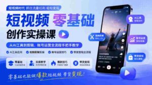 入门短视频制作实战教程:AI工具到剪辑、账号管理全方位指导,零门槛打造爆款视频实现盈利-中创网_分享创业项目_助您在家赚钱