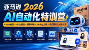 2026年亚马逊AI自动化特训营:10月集结,一网打尽Codex部署、Skills构建、版权审查、商品描述与图片制作全攻略-中创网_分享创业项目_助您在家赚钱