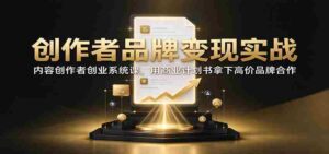 创作者品牌变现实战:内容创作者创业系统课,用商业计划书拿下高价品牌合作-中创网_分享创业项目_助您在家赚钱