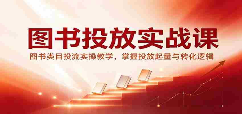 图书投放实战课：图书类目投流实操教学，掌握投放起量与转化逻辑-中创网_分享创业项目_助您在家赚钱
