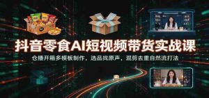 揭秘抖音零食AI短视频带货秘籍:仓播开箱模板巧打造,精选原声素材,混剪去重,自然流畅吸粉技巧-中创网_分享创业项目_助您在家赚钱