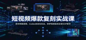 短视频爆款复刻实战课:素材拆解逻辑,Codex自动化玩法,即梦视频复刻全套SOP教学-中创网_分享创业项目_助您在家赚钱