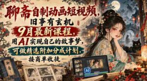 揭秘聊斋传说动画短视频创作课程：9月新班开课，AI助力打造个人故事，享精选作品分成与商单、收徒机遇-中创网_分享创业项目_助您在家赚钱