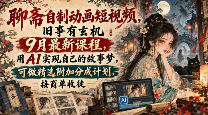 揭秘聊斋传说动画短视频创作课程：9月新班开课，AI助力打造个人故事，享精选作品分成与商单、收徒机遇-中创网_分享创业项目_助您在家赚钱