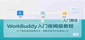 轻松上手WorkBuddy:下载安装攻略及任务实操,图文详解助你零基础起步-中创网_分享创业项目_助您在家赚钱