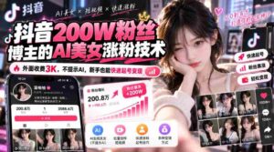 揭秘抖音200万粉丝达人AI造美神技：不曝光AI，只需3千即可轻松吸引新粉盈利-中创网_分享创业项目_助您在家赚钱