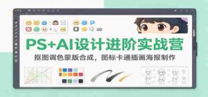 PS+AI设计进阶实战营：抠图调色蒙版合成，图标卡通插画海报制作-中创网_分享创业项目_助您在家赚钱
