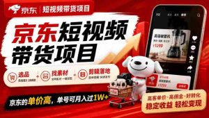 京东短视频营销新策略:精选商品、素材搜集与剪辑技巧,单月收益轻松破万-中创网_分享创业项目_助您在家赚钱