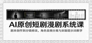 AI赋能短剧制作课程:从剧本编写到剪辑技巧,角色音效解析与封面关键词策略指导-中创网_分享创业项目_助您在家赚钱