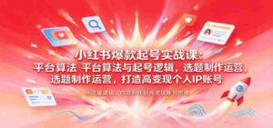 揭秘小红书热门账号孵化术:解析平台算法、起号策略,选题制作与运营技巧,塑造高收益个人品牌-中创网_分享创业项目_助您在家赚钱