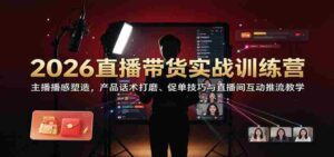 2026带货直播实操班：打造主播魅力，精进话术策略，解锁成交秘诀及直播间引流互动技巧-中创网_分享创业项目_助您在家赚钱