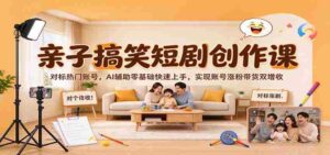 AI助力亲子幽默剧集速成，热门账号效仿之路，从零开始，涨粉带货双赢策略-中创网_分享创业项目_助您在家赚钱