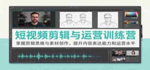短视频制作与运营实战班:解锁剪辑技巧与素材创意,强化内容输出与运营技能-中创网_分享创业项目_助您在家赚钱