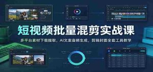 短视频批量混剪实战课：多平台素材下载提取，AI文案音频生成，剪辑封面全套工具教学-中创网_分享创业项目_助您在家赚钱