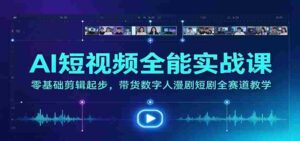 全方位AI短视频制作大师班：从新手到高手，涵盖带货、数字人、漫剧、短剧等热门领域教学-中创网_分享创业项目_助您在家赚钱