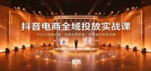 揭秘抖音电商全链路投放策略:深度解析千川小店随心推技巧,精选商品运营指南及直播沟通技巧实战分享-中创网_分享创业项目_助您在家赚钱