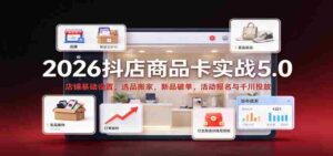 2026抖店商品卡实战版5.0:店铺根基搭建,精选商品迁移,新品突破销量,活动报名及千川广告投放攻略-中创网_分享创业项目_助您在家赚钱